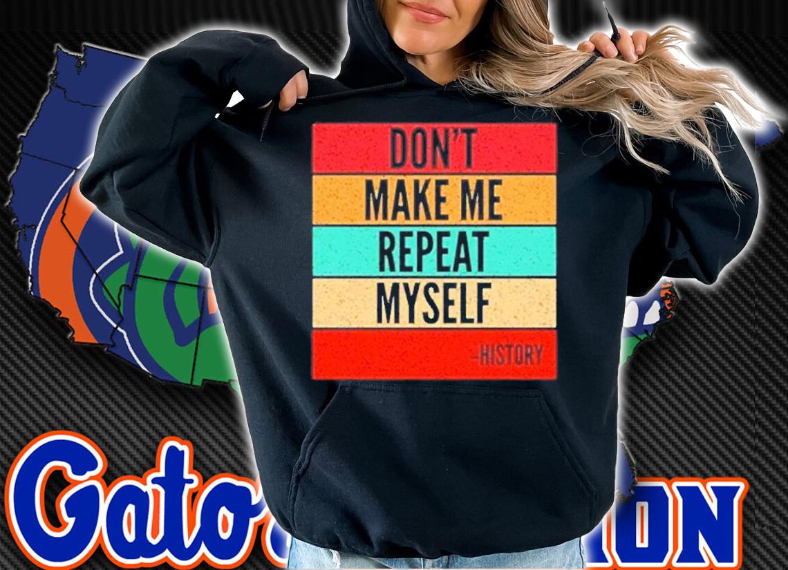 Don't Make Me Repeat Myself History T-Shirt t-shirt hoodie