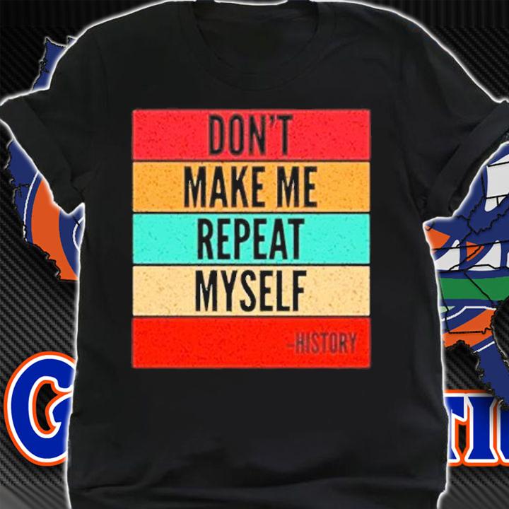Don't Make Me Repeat Myself History T-Shirt t-shirt shirt