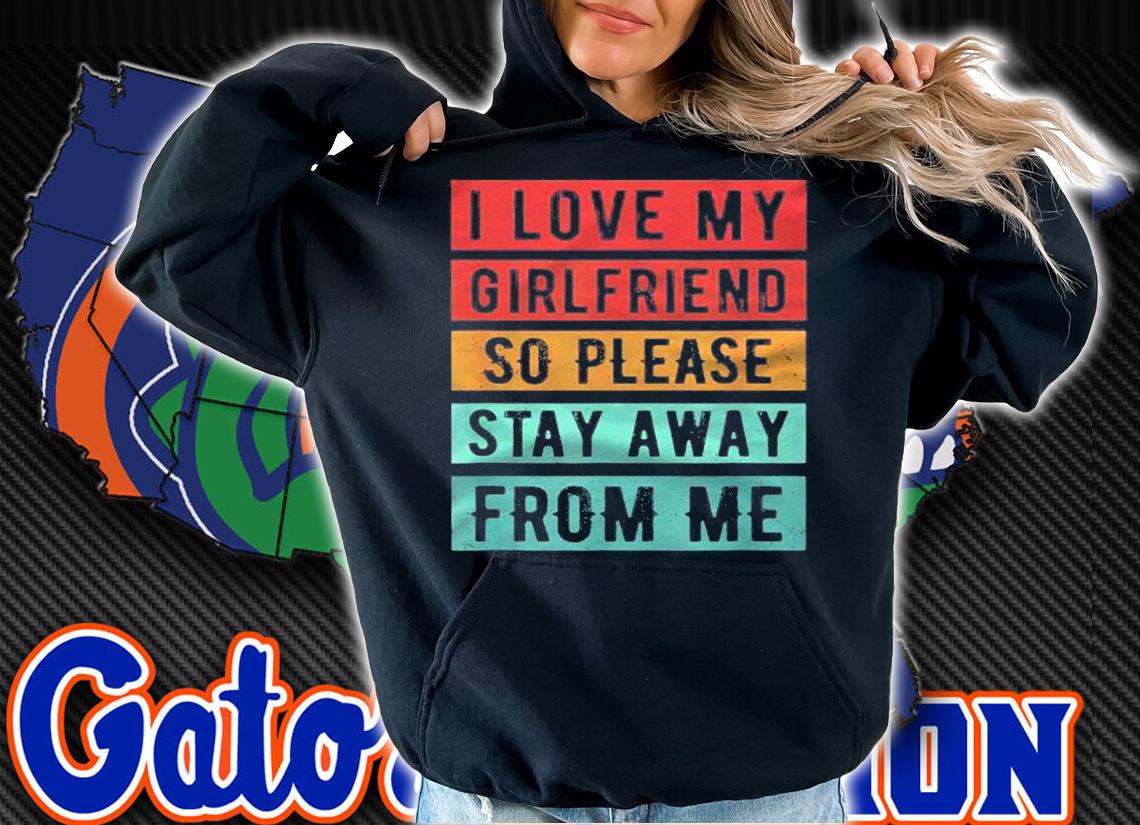 I Love My Girlfriend So Please Stay Away From Me Shirt t-shirt hoodie