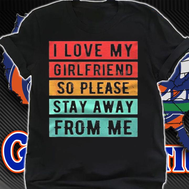 I Love My Girlfriend So Please Stay Away From Me Shirt t-shirt shirt