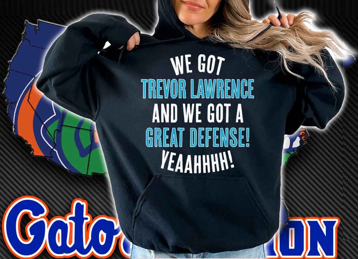 We Got Trevor Lawrence And We Got A Great Defense Shirt t-shirt hoodie