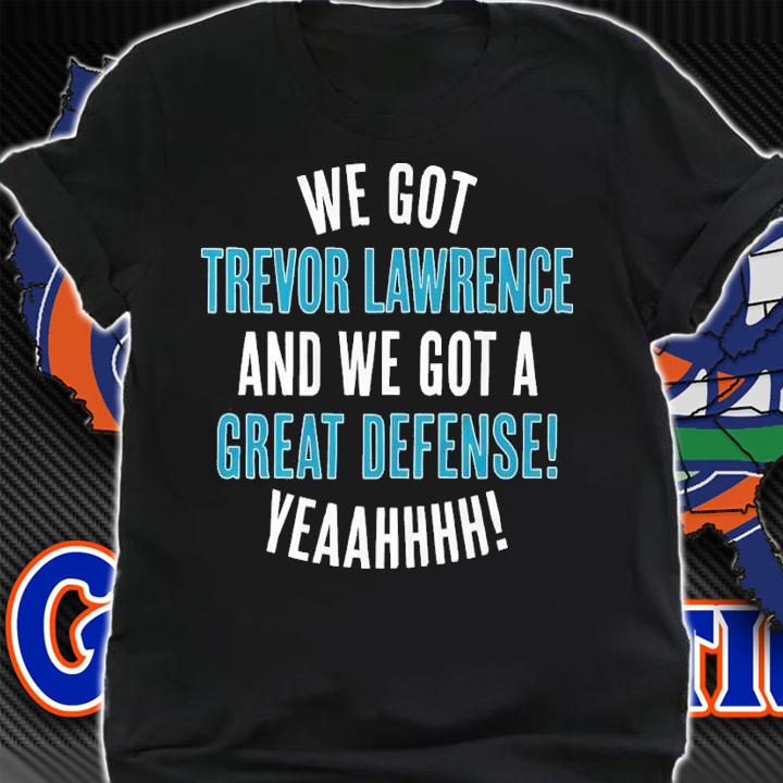 We Got Trevor Lawrence And We Got A Great Defense Shirt t-shirt shirt