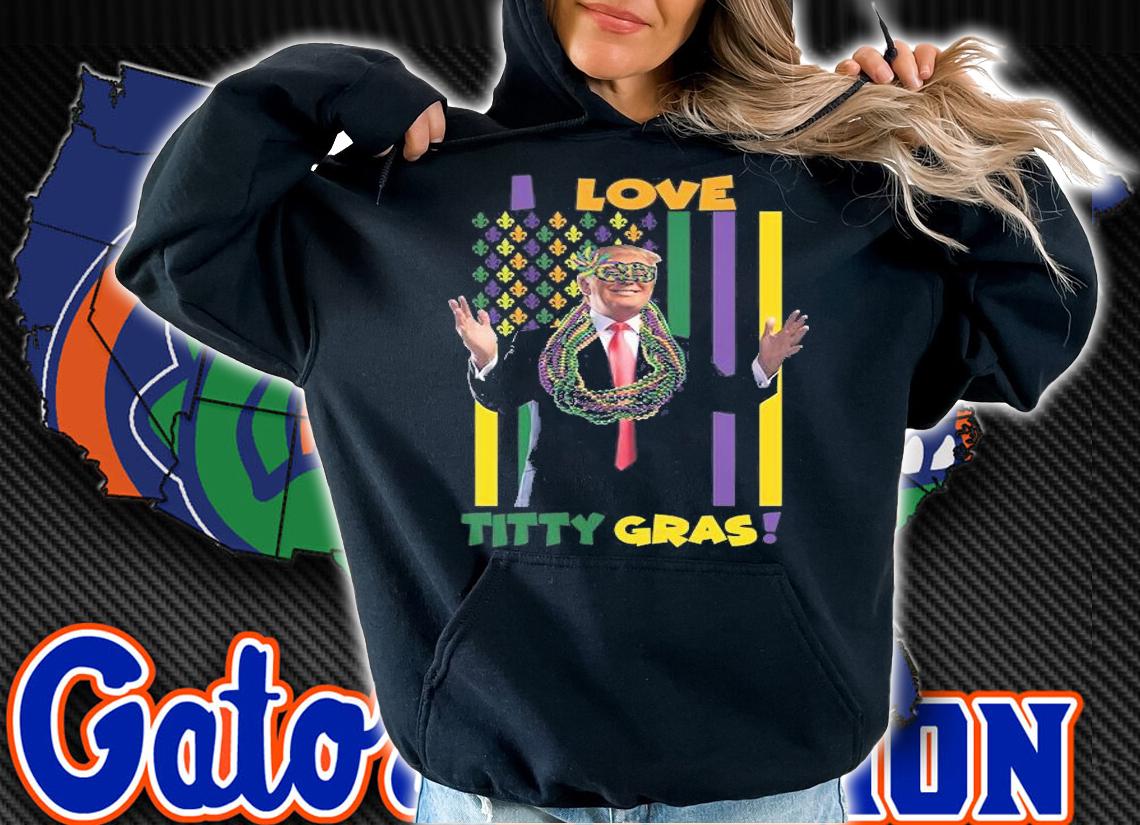 I Love Titty Gras Gift Funny Trump Mardi Gras T-Shirt t-shirt hoodie
