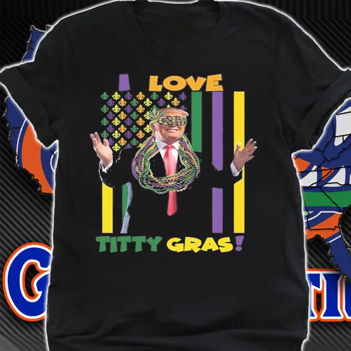I Love Titty Gras Gift Funny Trump Mardi Gras T-Shirt t-shirt shirt