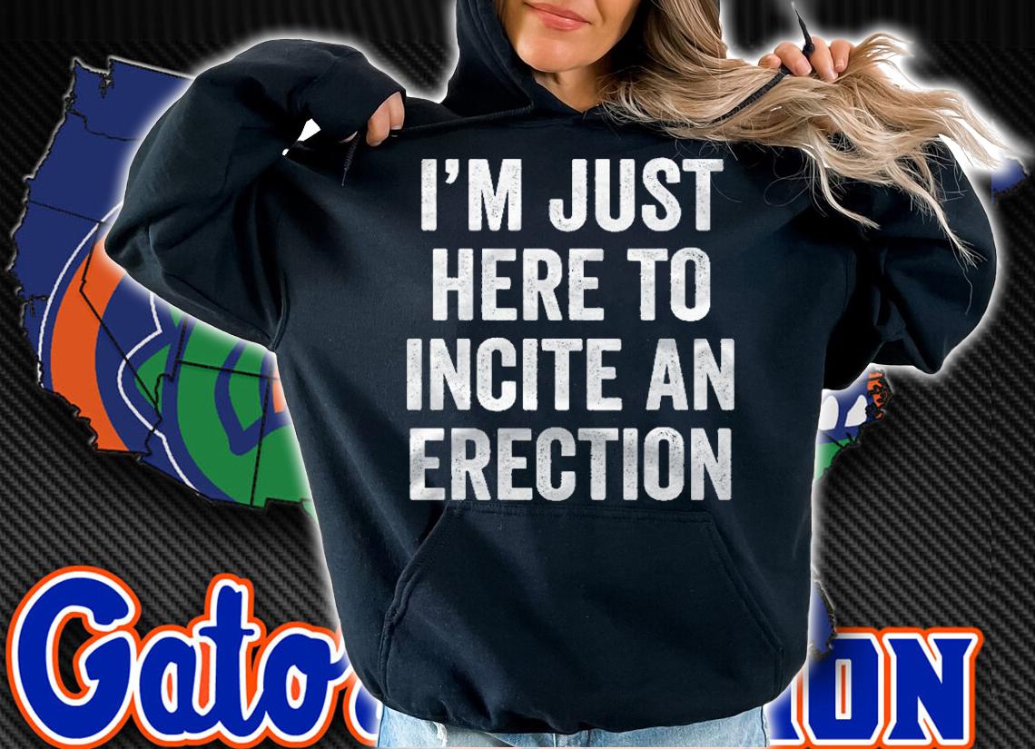 Im Just Here To Incite An Erection shirt t-shirt hoodie