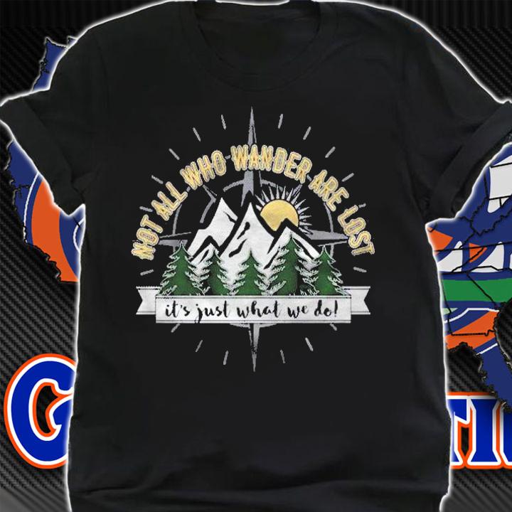Not All Who Wander Are Lost Its Just What We Do! Shirt t-shirt shirt