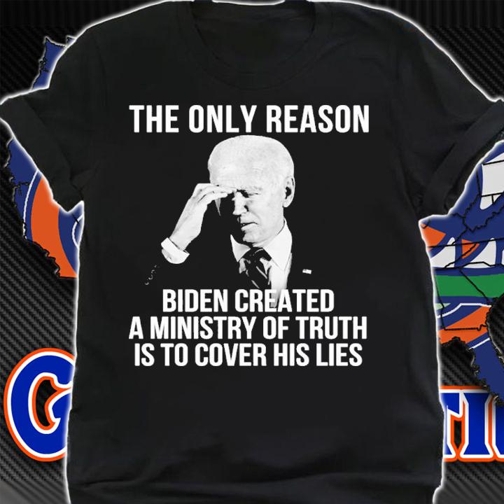 The only reason Biden created a ministry of truth is to cover his lies shirt t-shirt shirt