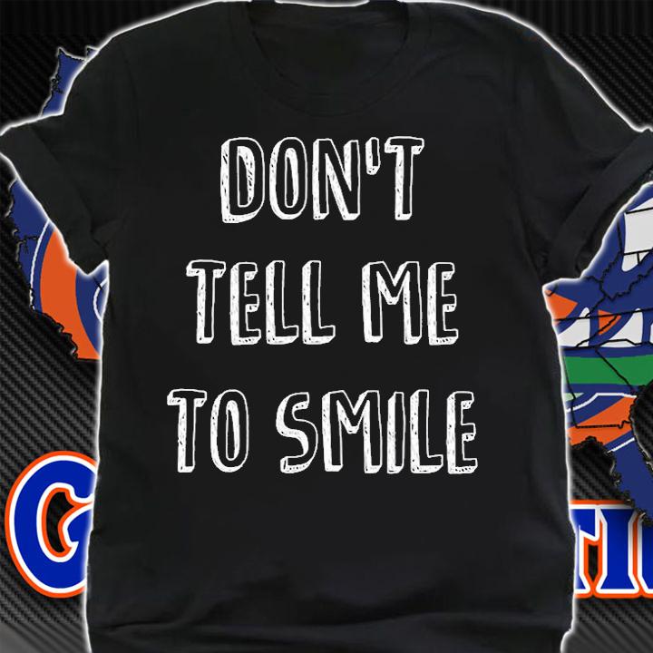 Dont Tell Me To Smile T-Shirt t-shirt shirt