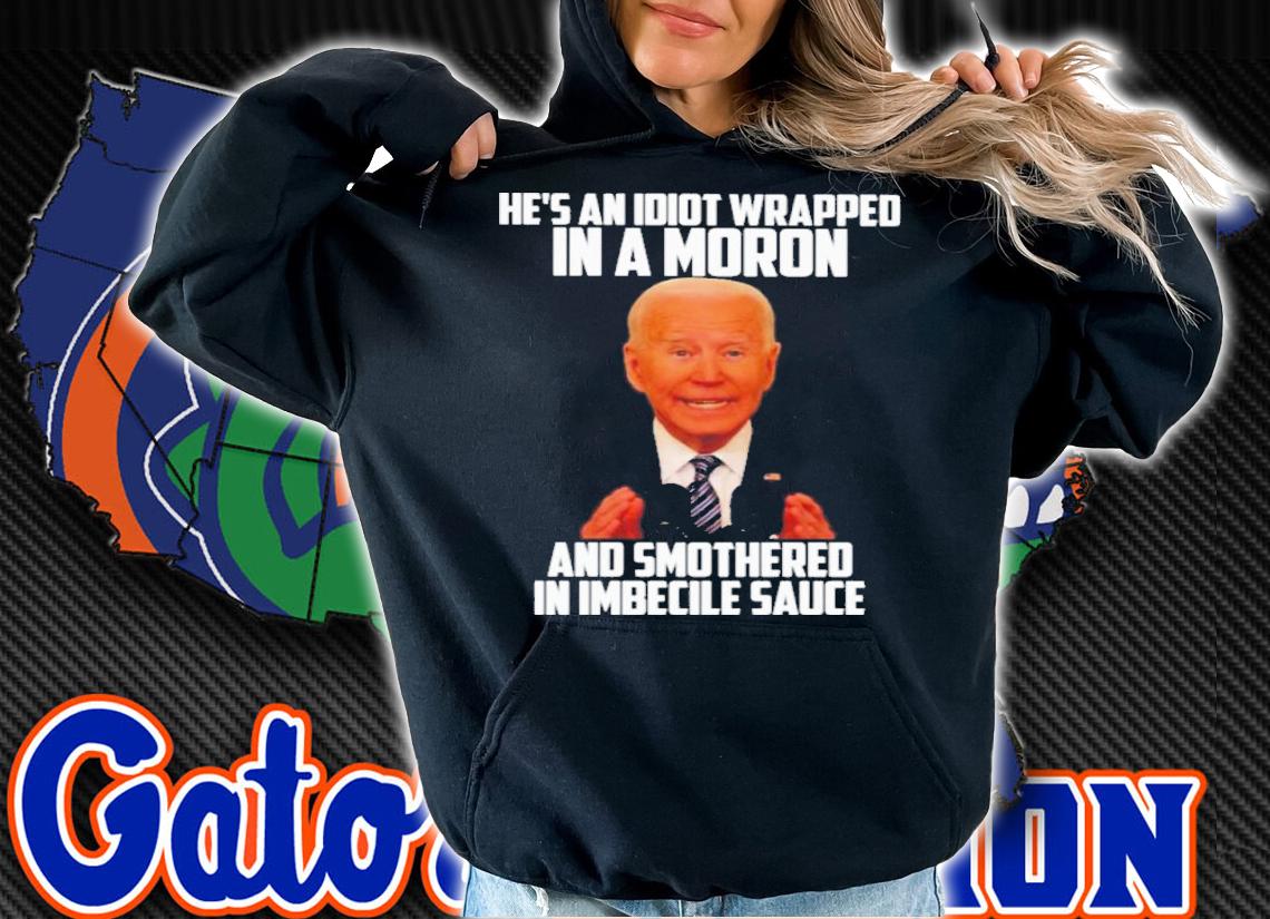 Official Joe Biden He's An Idiot Wrapped In A Moron And Smothered In Imbecile Sauce Shirt t-shirt