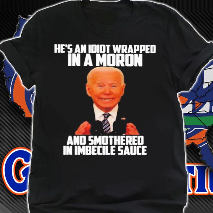 Official Joe Biden He's An Idiot Wrapped In A Moron And Smothered In Imbecile Sauce Shirt t-shirt
