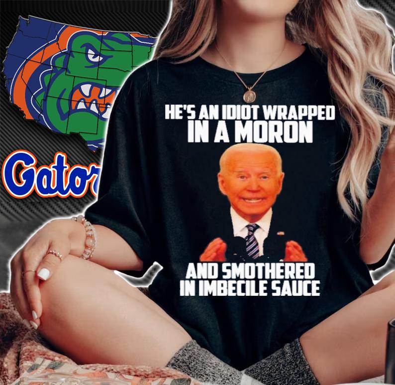 Official Joe Biden He's An Idiot Wrapped In A Moron And Smothered In Imbecile Sauce Shirt t-shirt