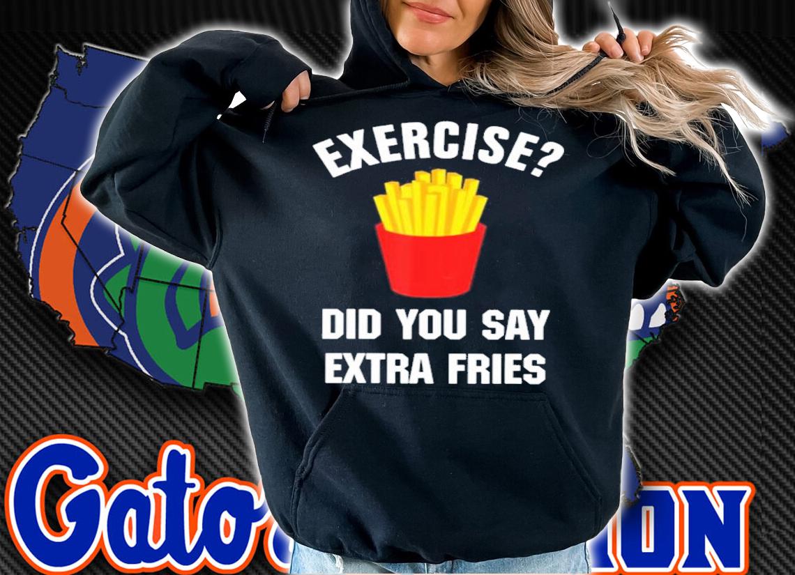 Exercise Did You Say Extra Fries Shirt t-shirt hoodie