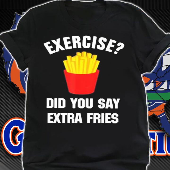 Exercise Did You Say Extra Fries Shirt t-shirt shirt
