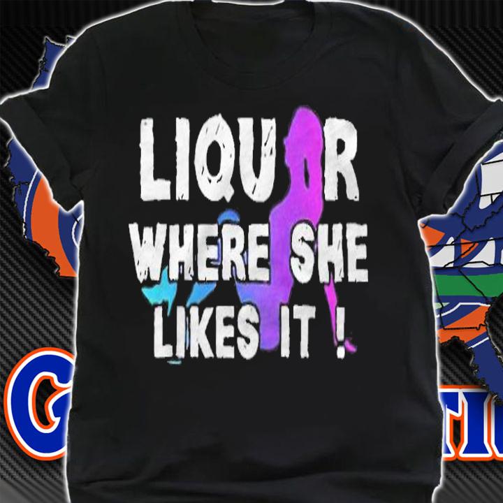 Funny liquor where she likes it T-shirt