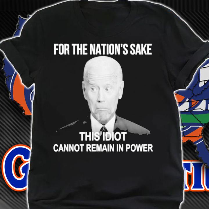 Joe Biden For The Nation's Sake This Idiot Cannot Remain In Power Shirt