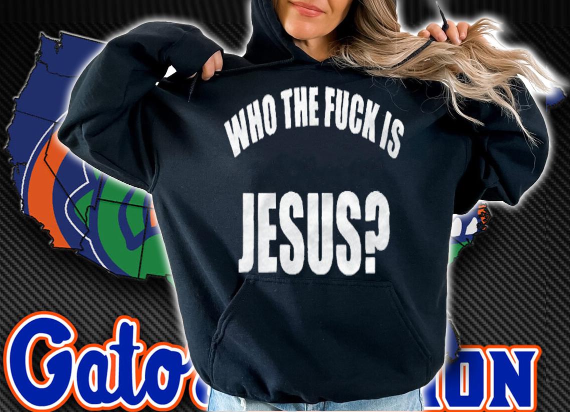 Who The Fuck Is Jesus T-Shirt hoodie