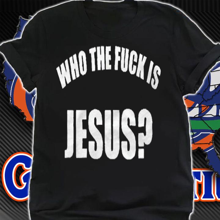 Who The Fuck Is Jesus T-Shirt shirt