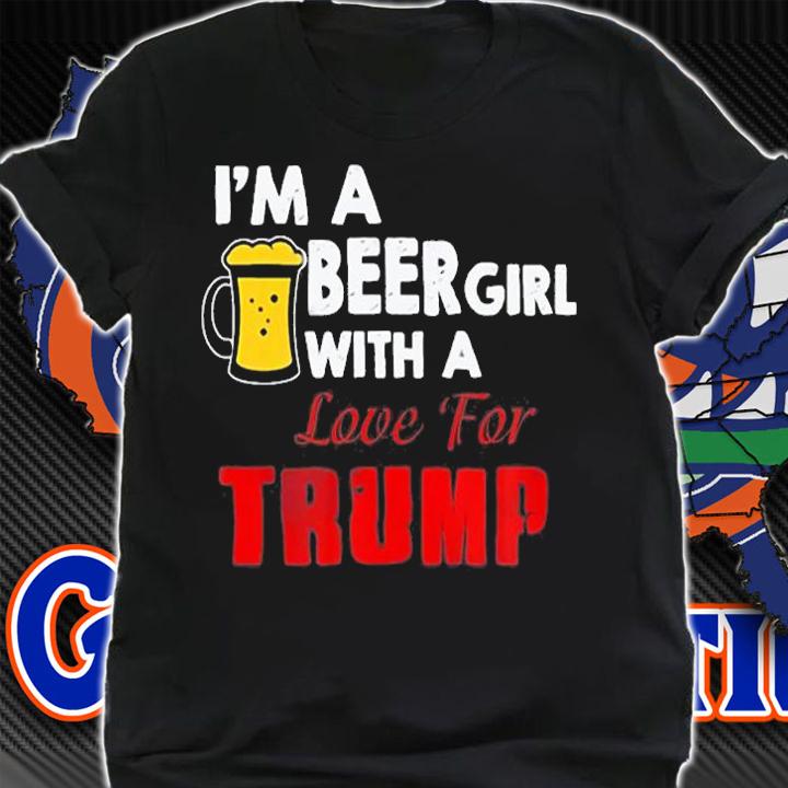 I'm A Beer Girl With A Love For Trump T-Shirt shirt