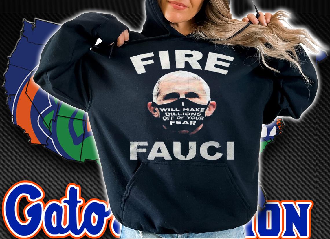 Fire Fauci Will Make Billions Off Of Your Fear Shirt hoodie