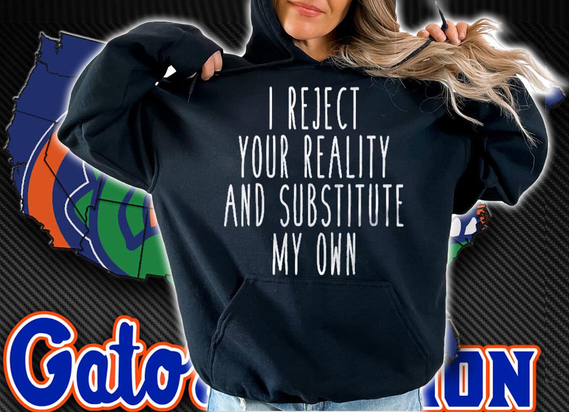 I Reject Your Reality And Substitute My Own Funny Saying Shirt