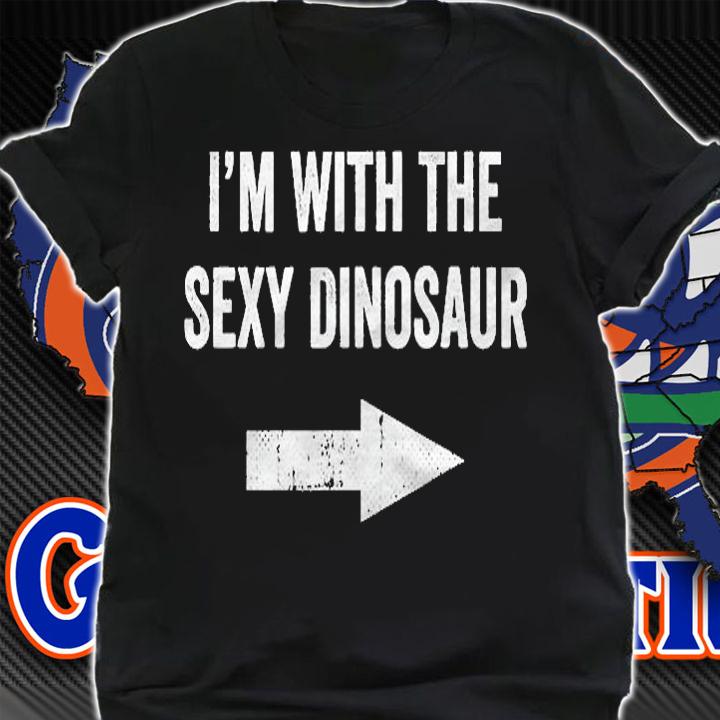 Im With The Sexy Dinosaur Shirt