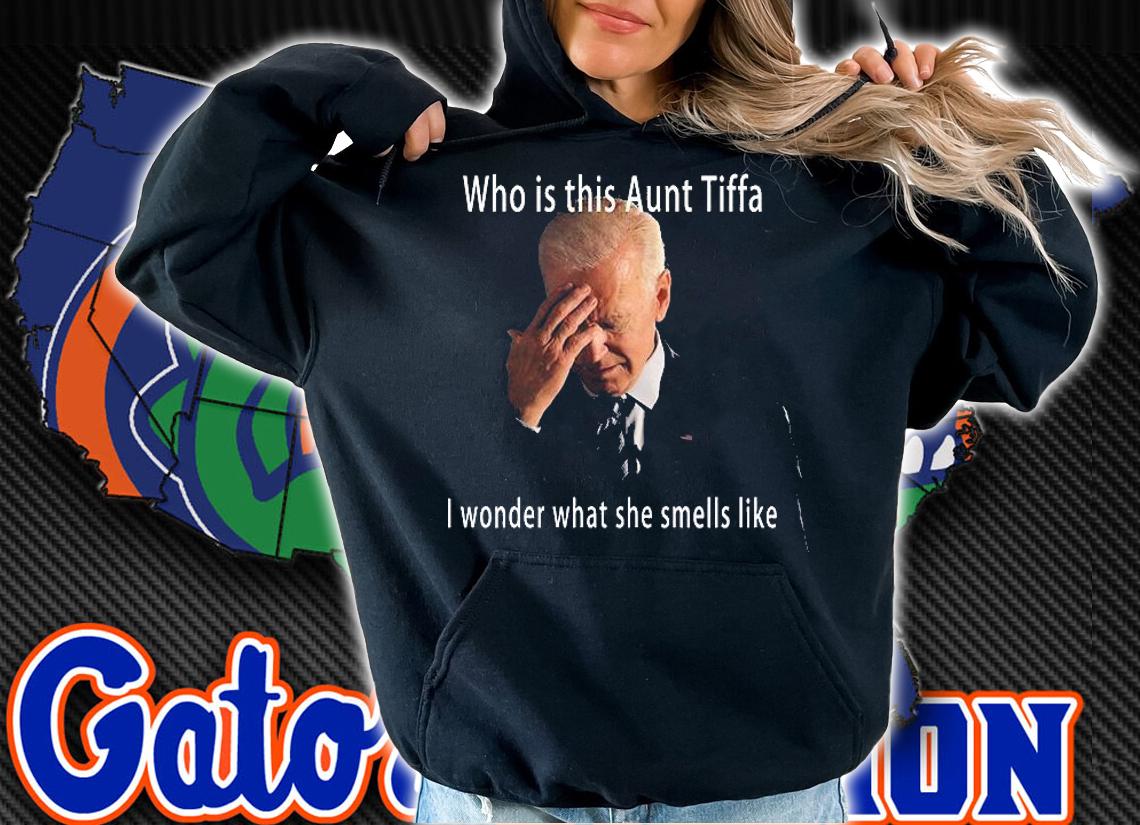 Who Is This Aunt Tiffa I Wonder What She Smells Like Joe Biden T-Shirt hoodie
