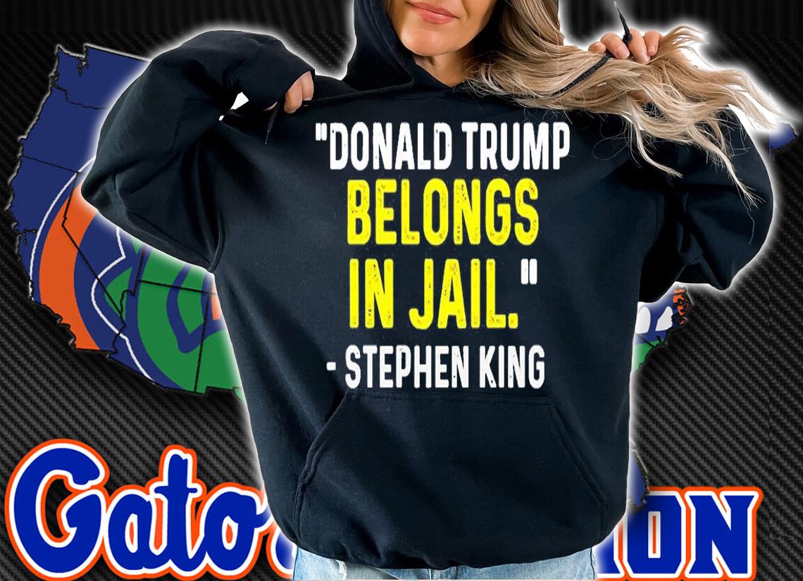 Donald Trump Belongs In Jail Stephen King T-Shirt hoodie
