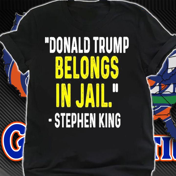 Donald Trump Belongs In Jail Stephen King T-Shirt shirt