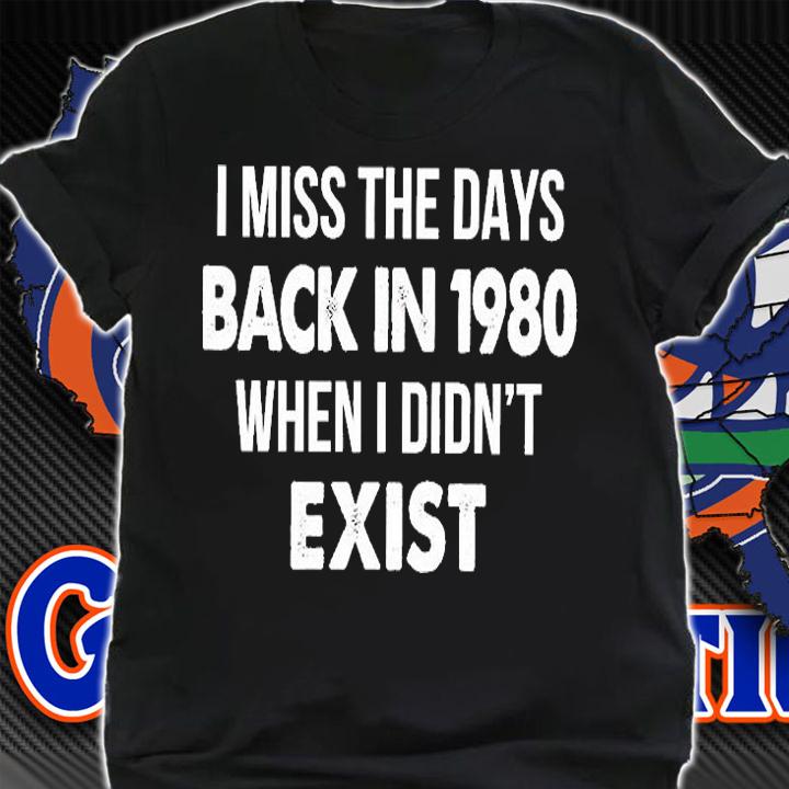 I Miss The Days Back In 1980 When I Didn't Exist T-Shirt