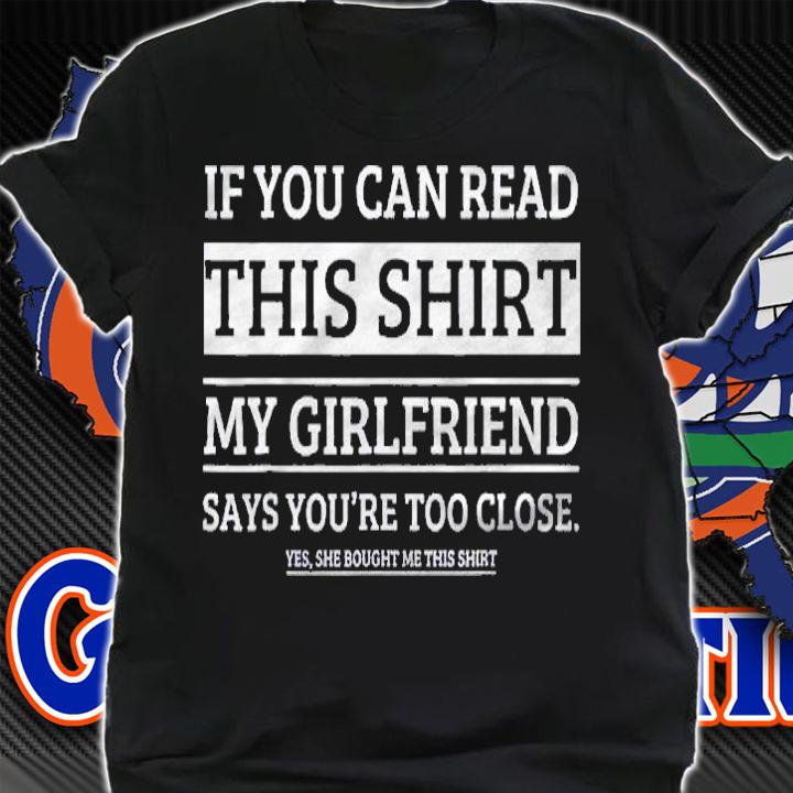 If You Can Read This Shirt My Girlfriend Says Your Too Close Shirt shirt