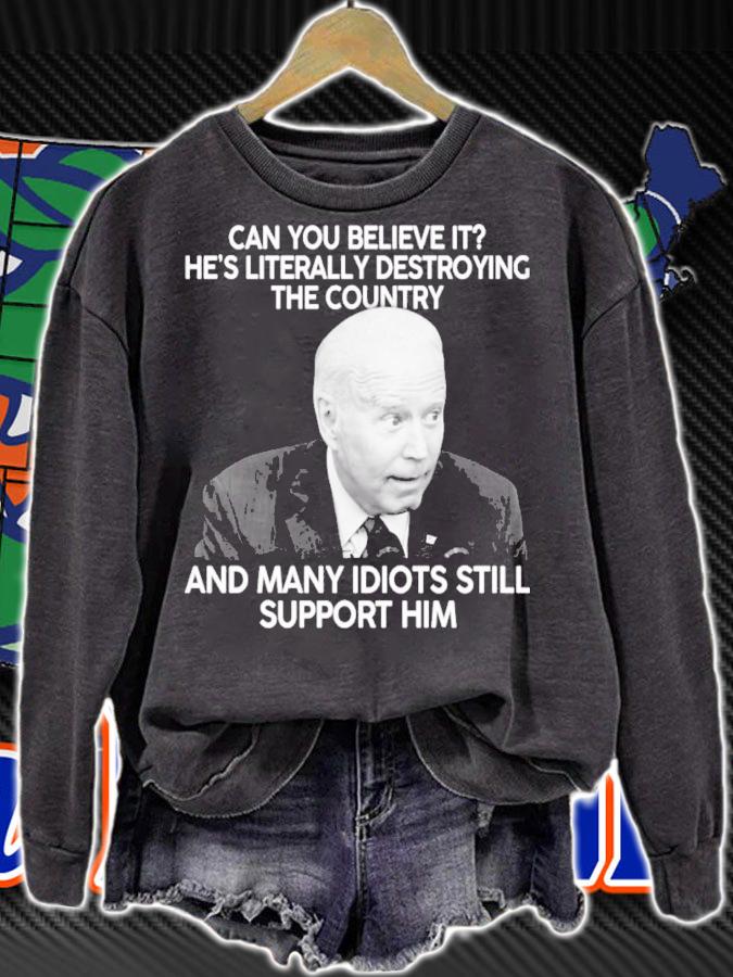Joe Biden Can You Believe It He's Literally Destroying The Country And Many Idiots Still Support Him Shirt