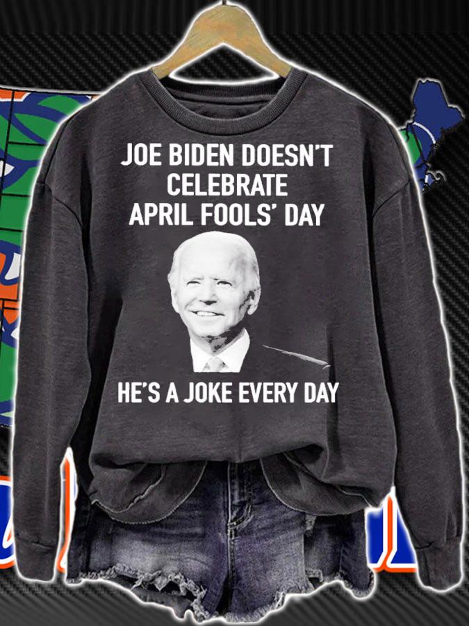 Joe Biden Doesn't Celebrate April Fools' Day He's A Joke Every Day Shirt sweatshirt