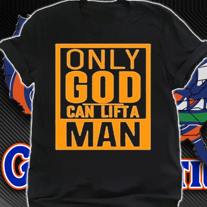 Only God Can Lift A Man T-Shirt shirt
