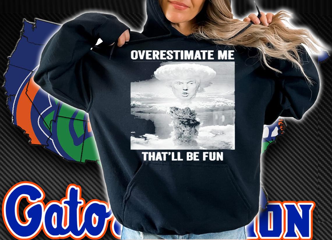 Trump Overestimate Me Thatll Be Funny Nuclear Blast Premium Shirt