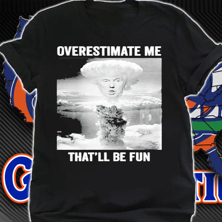 Trump Overestimate Me Thatll Be Funny Nuclear Blast Premium Shirt
