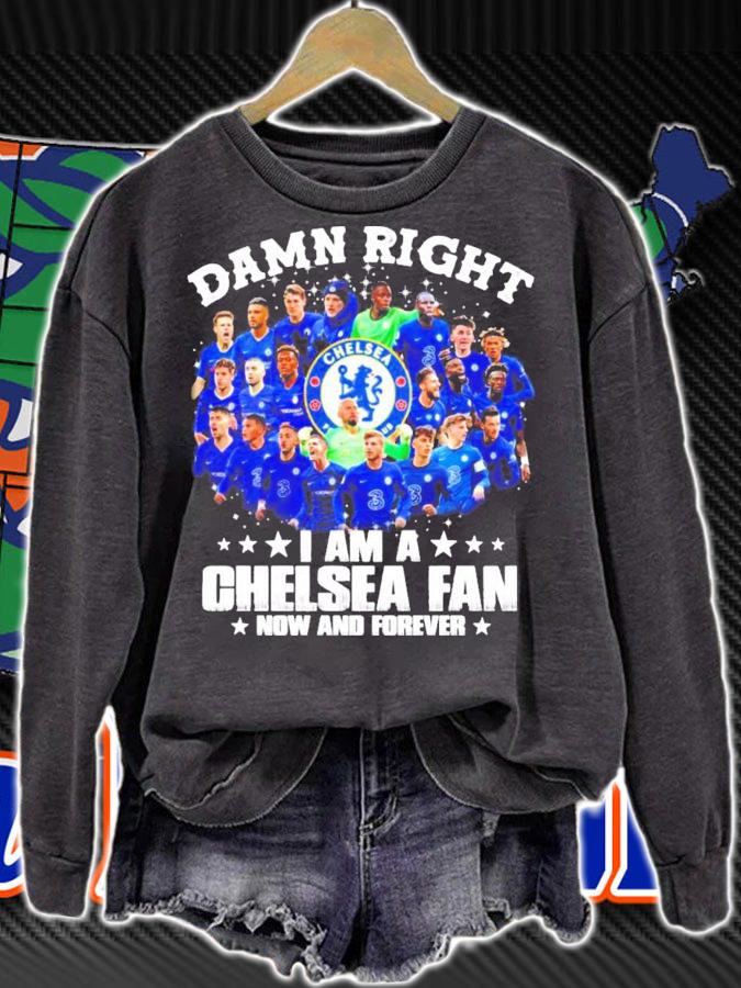 Damn Right I am a Chelsea Fan now and forever all team shirt sweatshirt