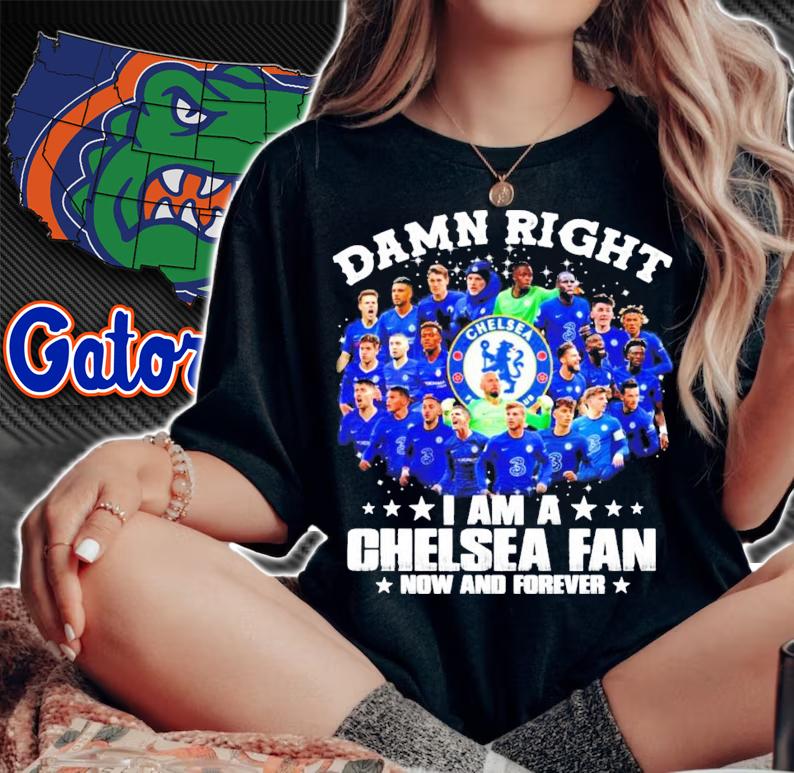 Damn Right I am a Chelsea Fan now and forever all team shirt woman shirt