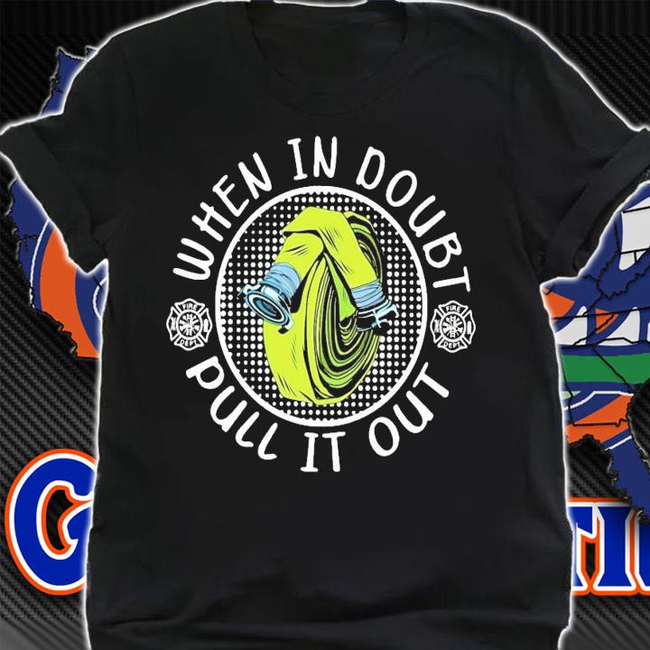 Firefighter when in doubt pull it out shirt shirt