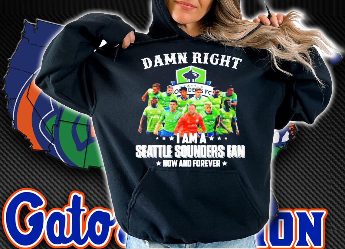 Damn right I am a Seattle Sounders fan now and forever shirt hoodie