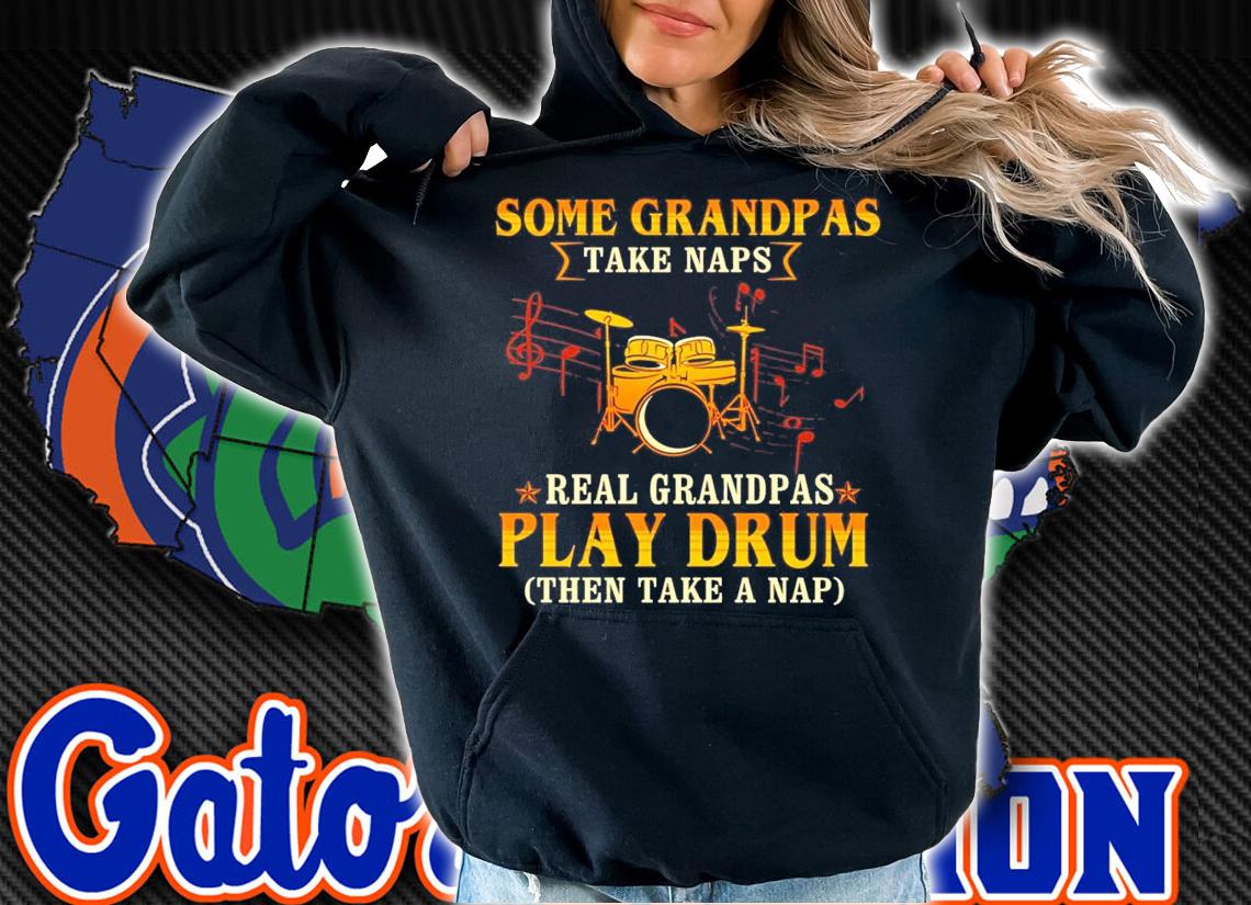 Some grandpas take naps real grandpas play drum then take a nap shirt hoodie