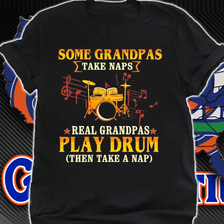 Some grandpas take naps real grandpas play drum then take a nap shirt shirt