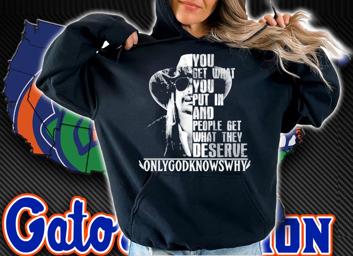 You get what you put in and people get what they deserve Only God Knows Why Kid Rock t-shirt