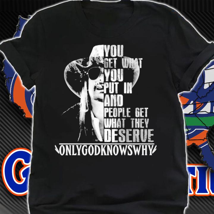 You get what you put in and people get what they deserve Only God Knows Why Kid Rock t-shirt