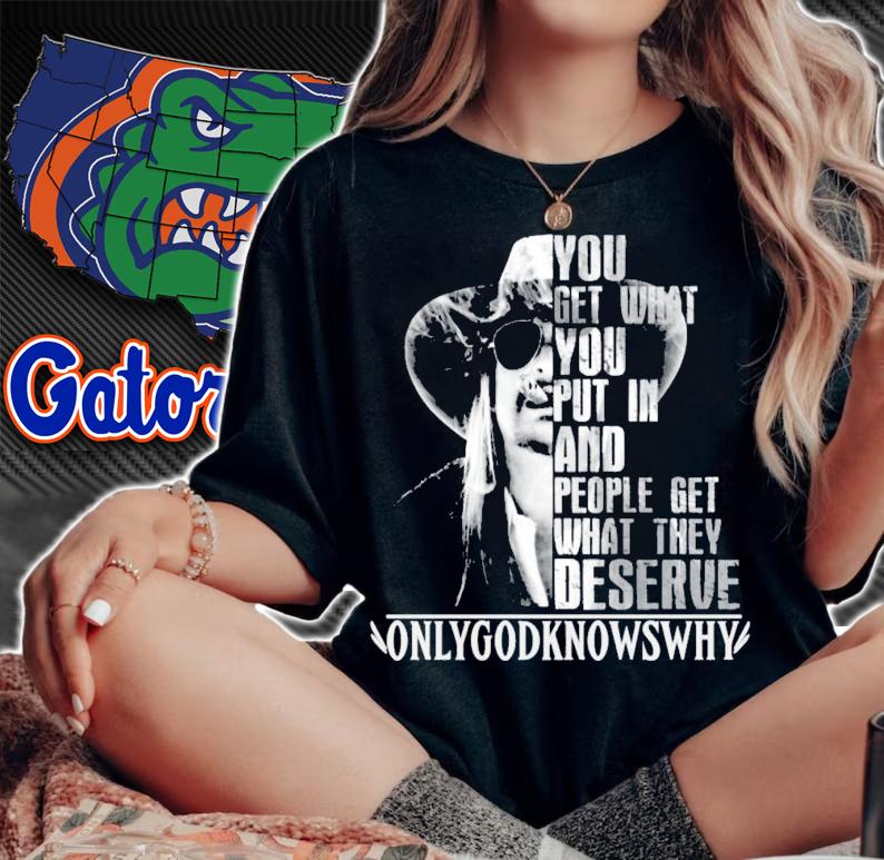 You get what you put in and people get what they deserve Only God Knows Why Kid Rock t-shirt