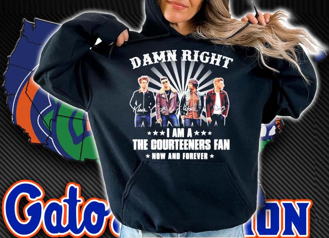 Damn right I am a The Courteener fan now and forever signatures shirt hoodie