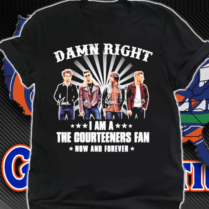 Damn right I am a The Courteener fan now and forever signatures shirt shirt
