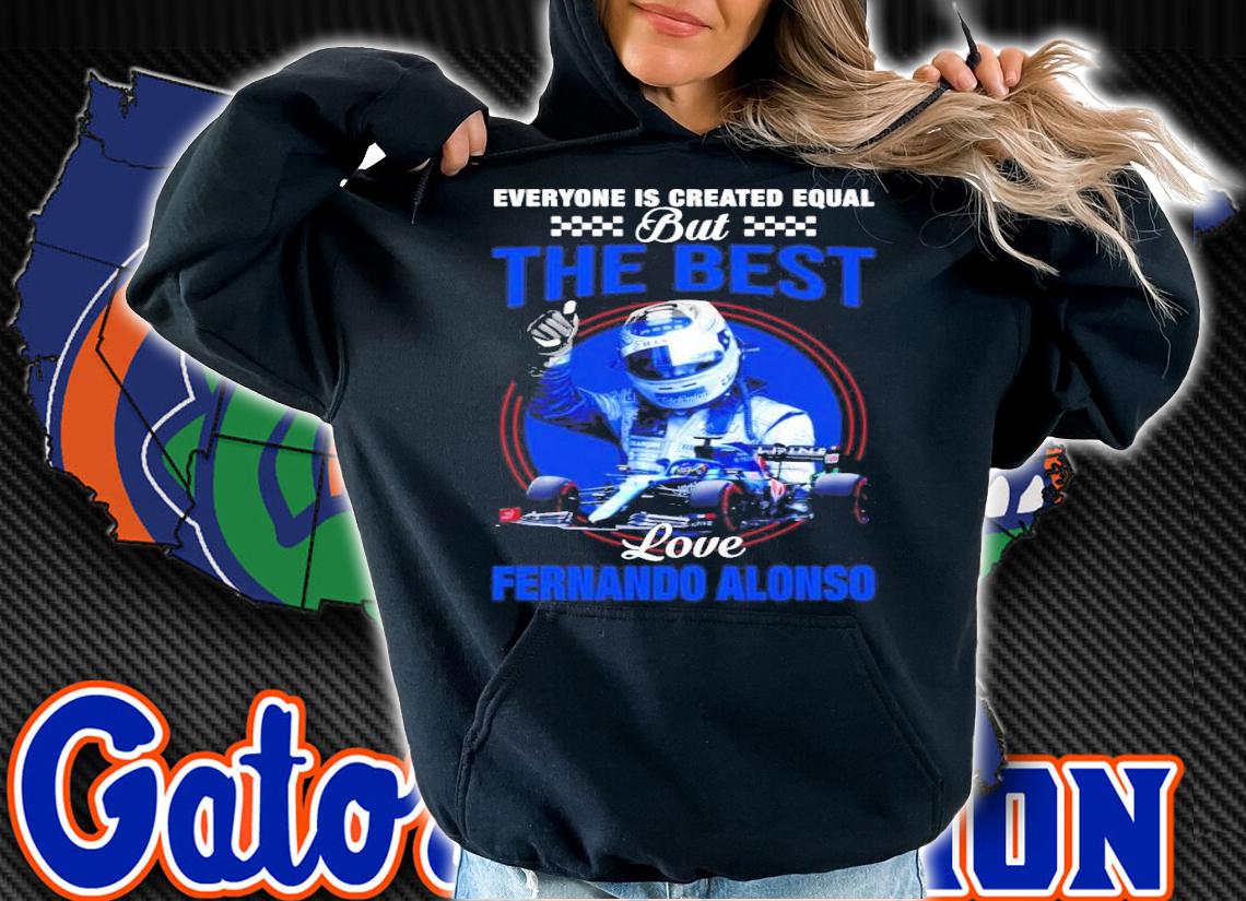 Everyone is created equal but the best love Fernando Alonso shirt hoodie