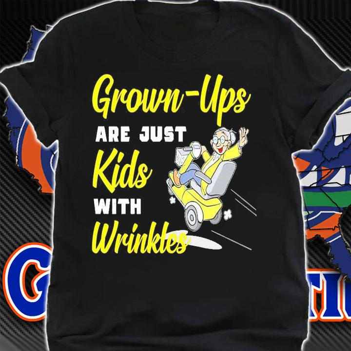 Grown-Ups are just kids with wrinkles shirt shirt