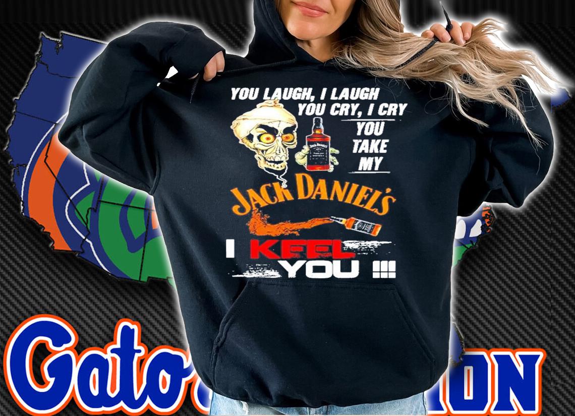Skull you laugh I laugh you cry I cry you take my Jack Daniels I keel you shirt hoodie