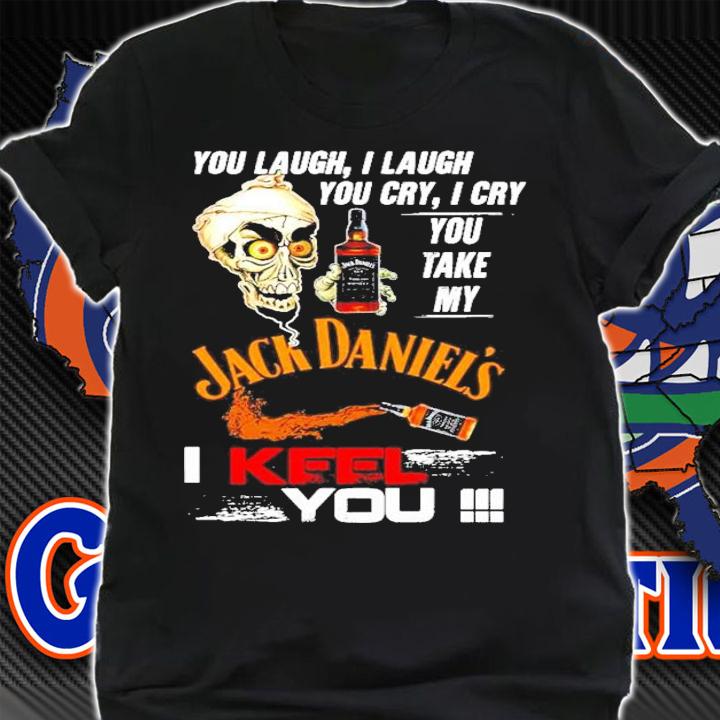 Skull you laugh I laugh you cry I cry you take my Jack Daniels I keel you shirt shirt